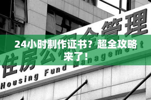 瑞昌24小时制作证书？超全攻略来了！